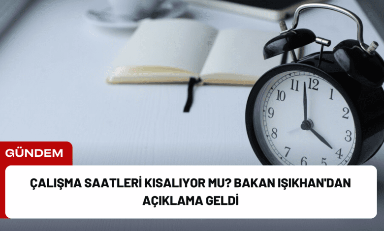 çalışma saatleri kısalıyor mu? bakan işıkhan'dan açıklama geldi