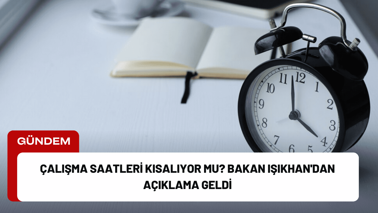 Çalışma Saatleri Kısalıyor mu? Bakan Işıkhan'dan Açıklama Geldi