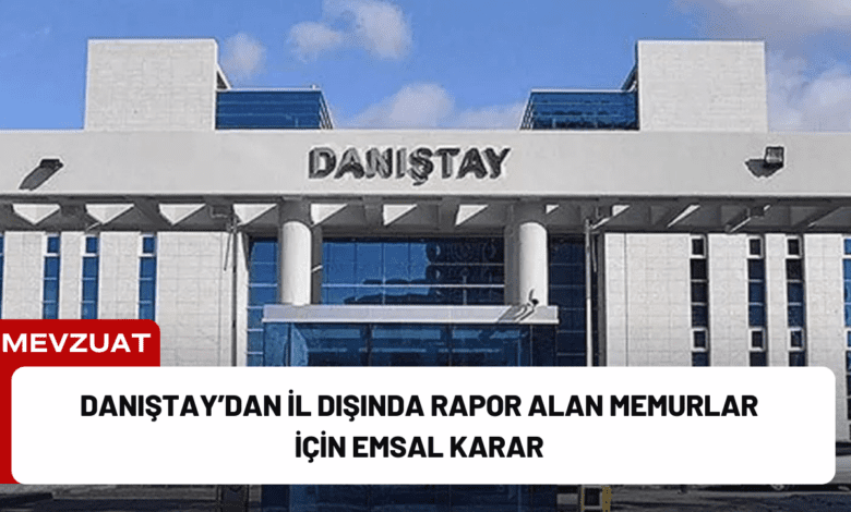 danıştay’dan i̇l dışında rapor alan memurlar i̇çin emsal karar