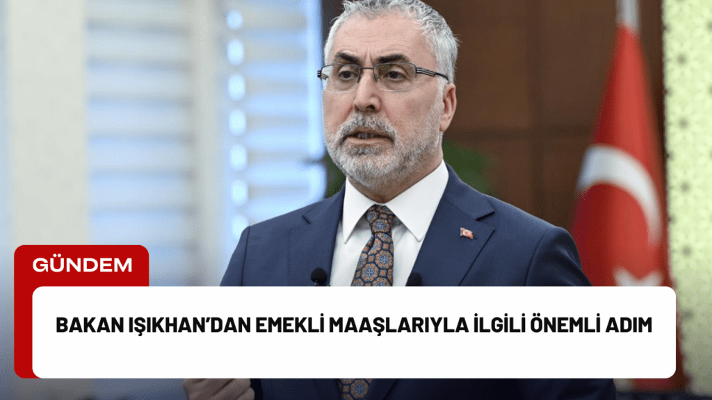 Bakan Işıkhan’dan Emekli Maaşlarıyla İlgili Önemli Adım