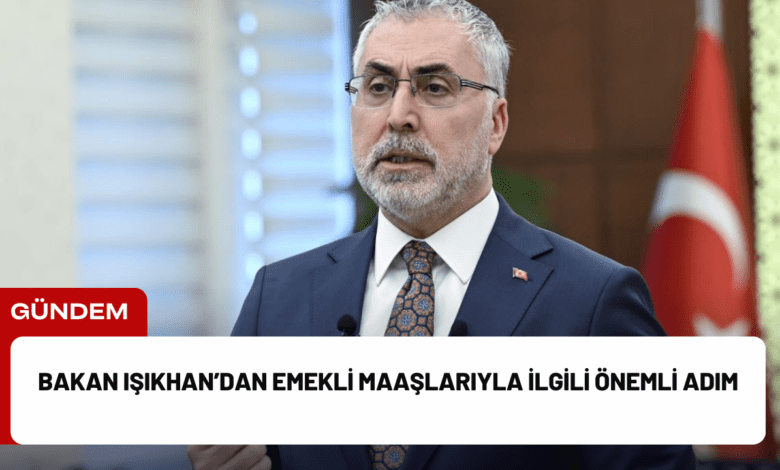 bakan işıkhan’dan emekli maaşlarıyla i̇lgili önemli adım