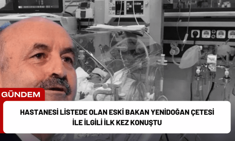 hastanesi listede olan eski bakan yenidoğan çetesi i̇le i̇lgili i̇lk kez konuştu