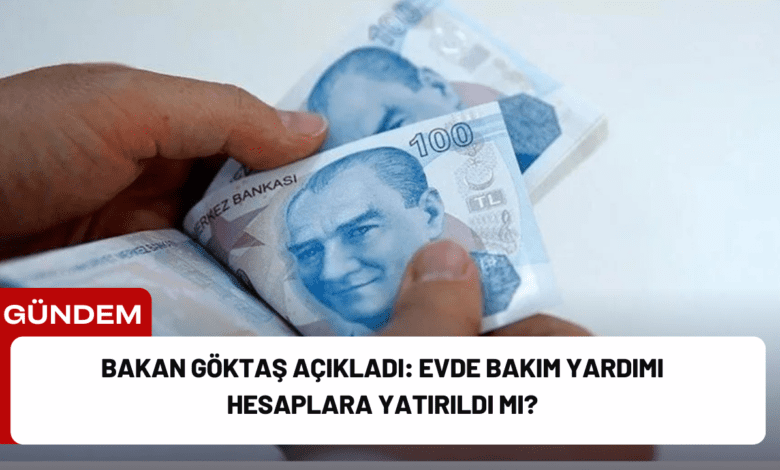 bakan göktaş açıkladı: evde bakım yardımı hesaplara yatırıldı mı?