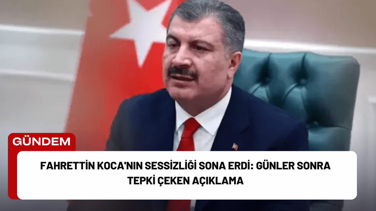 Fahrettin Koca'nın Sessizliği Sona Erdi: Günler Sonra Tepki Çeken Açıklama