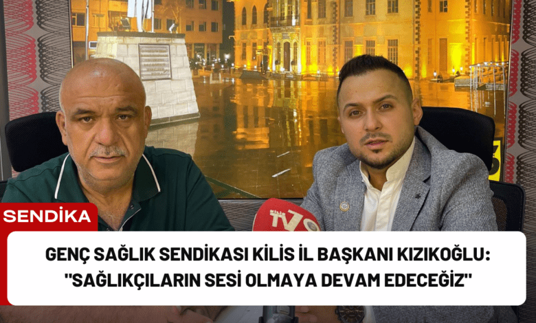 genç sağlık sendikası kilis i̇l başkanı kızıkoğlu: "sağlıkçıların sesi olmaya devam edeceğiz"