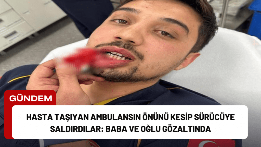 Hasta Taşıyan Ambulansın Önünü Kesip Sürücüye Saldırdılar: Baba ve Oğlu Gözaltında