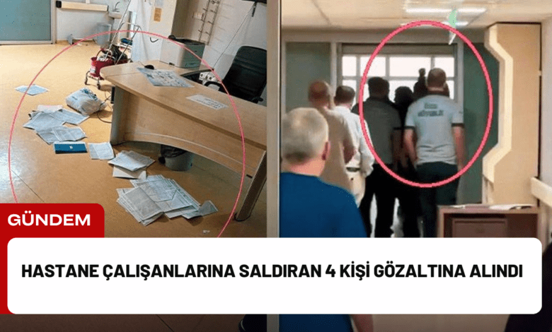 hastane çalışanlarına saldıran 4 kişi gözaltına alındı