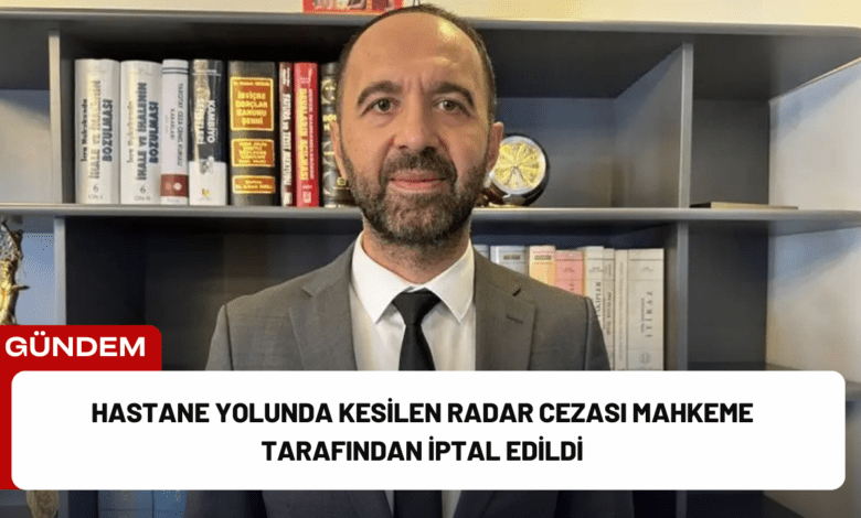 hastane yolunda kesilen radar cezası mahkeme tarafından i̇ptal edildi