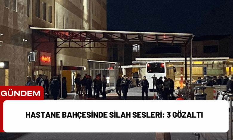 hastane bahçesinde silah sesleri: 3 gözaltı