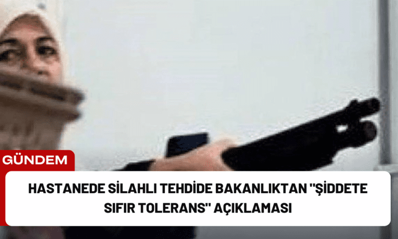 hastanede silahlı tehdide bakanlıktan "şiddete sıfır tolerans" açıklaması