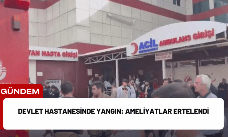 devlet hastanesinde yangın: ameliyatlar ertelendi