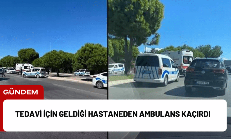 tedavi i̇çin geldiği hastaneden ambulans kaçırdı