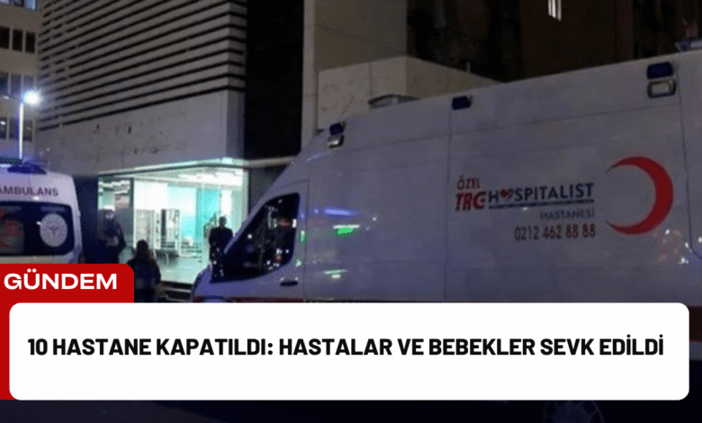 10 hastane kapatıldı: hastalar ve bebekler sevk edildi