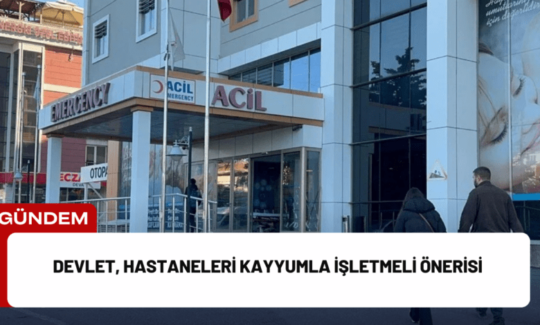 devlet, hastaneleri kayyumla i̇şletmeli önerisi