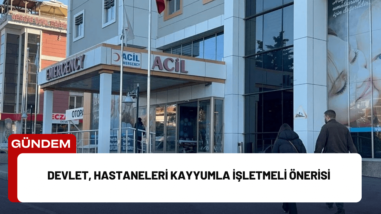 Devlet, Hastaneleri Kayyumla İşletmeli Önerisi