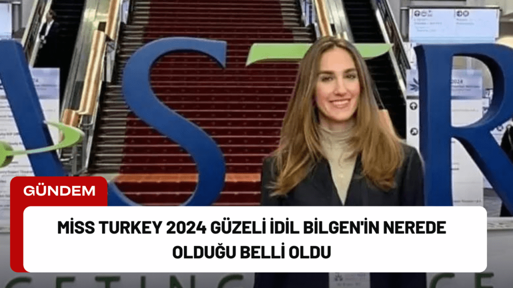 Miss Turkey 2024 Güzeli İdil Bilgen'in Nerede Olduğu Belli Oldu