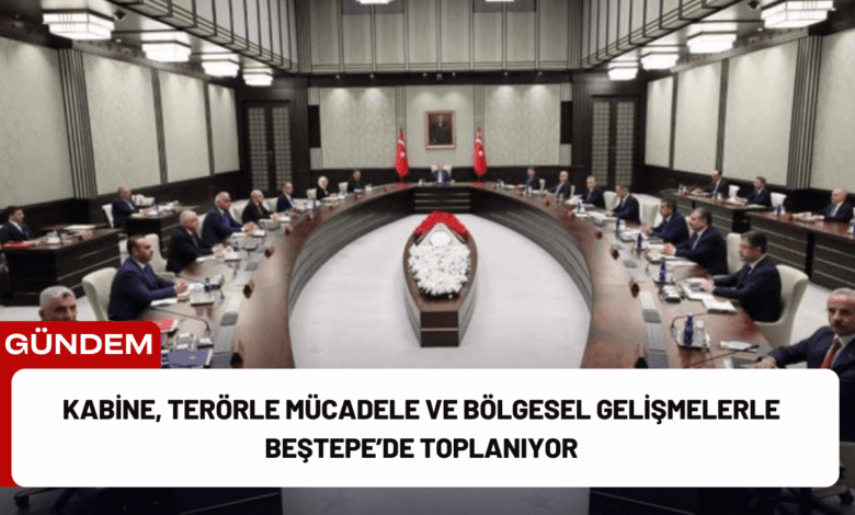 kabine, terörle mücadele ve bölgesel gelişmelerle beştepe’de toplanıyor