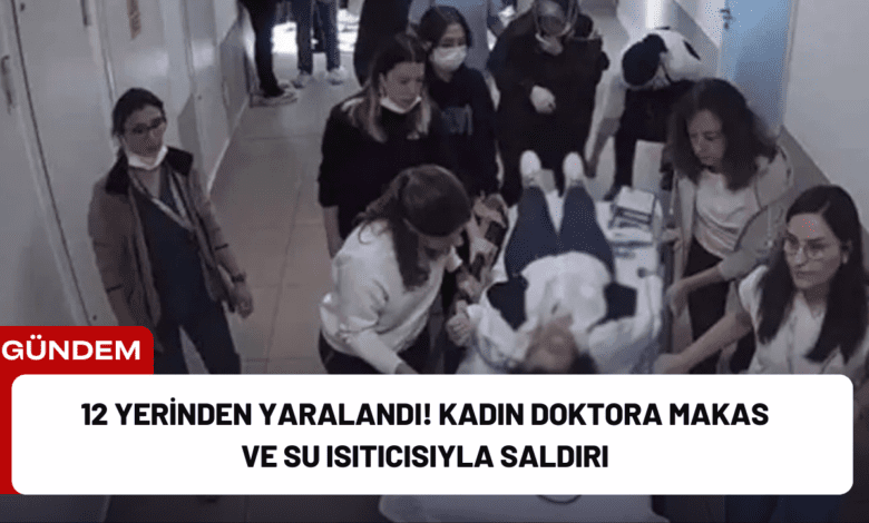 12 yerinden yaralandı! kadın doktora makas ve su isıtıcısıyla saldırı