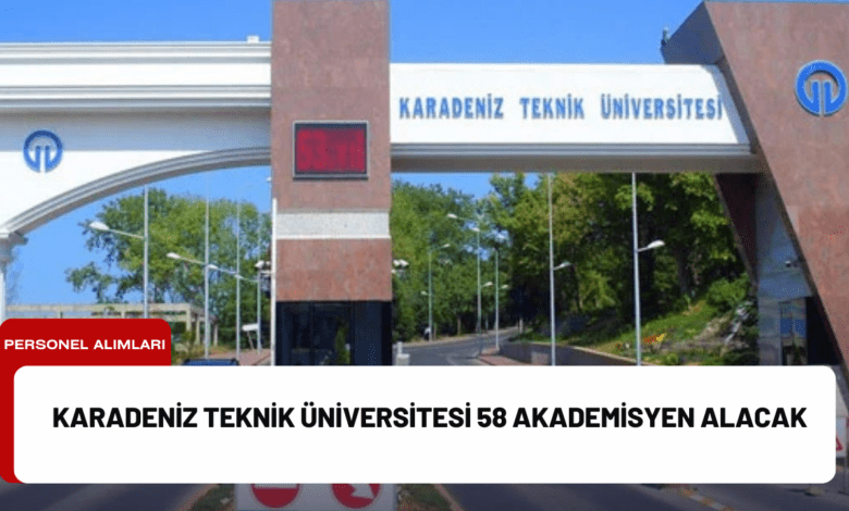 karadeniz teknik üniversitesi 58 akademisyen alacak