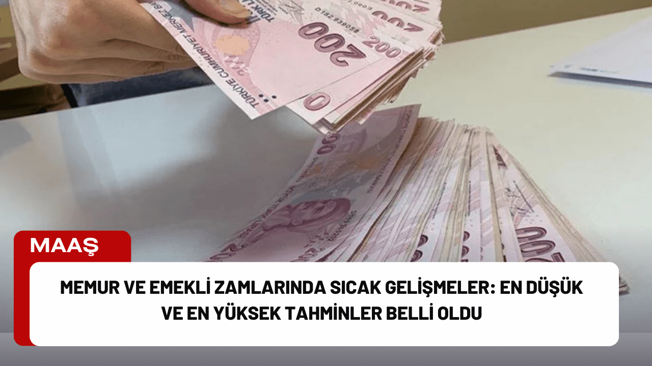 Memur ve Emekli Zamlarında Sıcak Gelişmeler: En Düşük ve En Yüksek Tahminler Belli Oldu