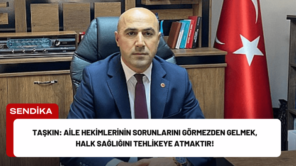 Taşkın: Aile Hekimlerinin Sorunlarını Görmezden Gelmek, Halk Sağlığını Tehlikeye Atmaktır!