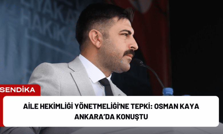 aile hekimliği yönetmeliği'ne tepki: osman kaya ankara’da konuştu