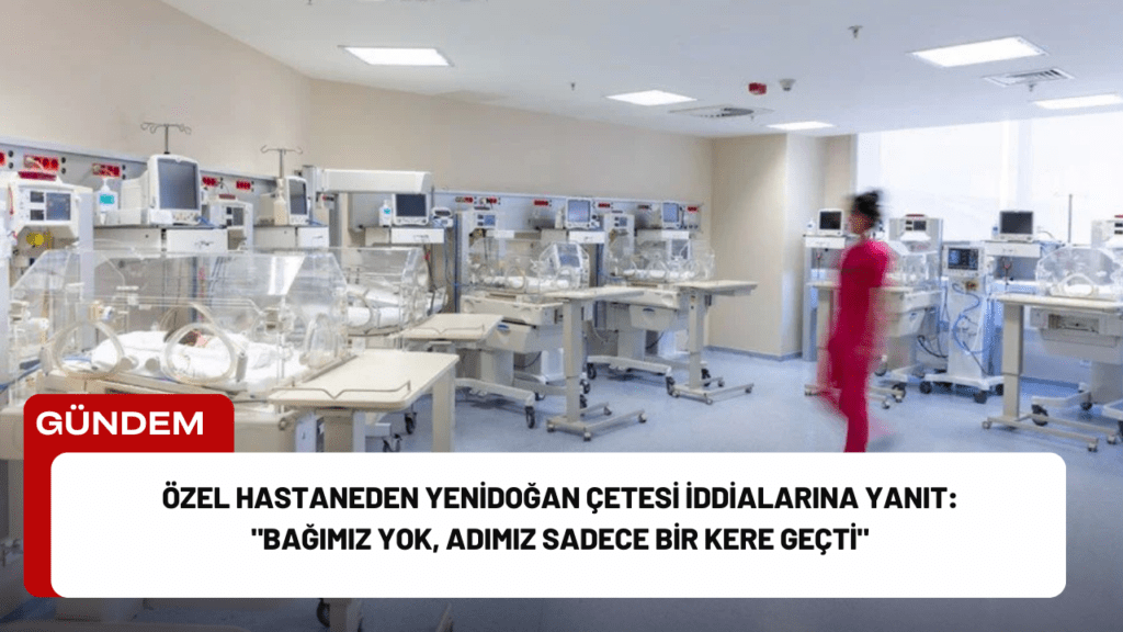 Özel Hastaneden Yenidoğan Çetesi İddialarına Yanıt: "Bağımız Yok, Adımız Sadece Bir Kere Geçti"