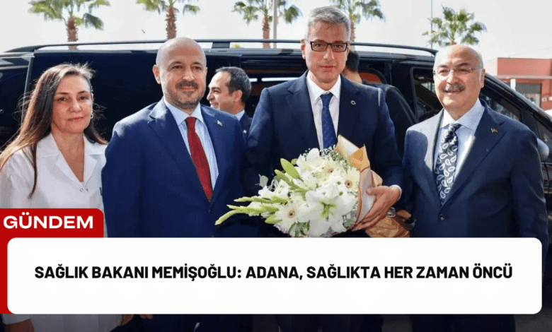 sağlık bakanı memişoğlu: adana, sağlıkta her zaman öncü