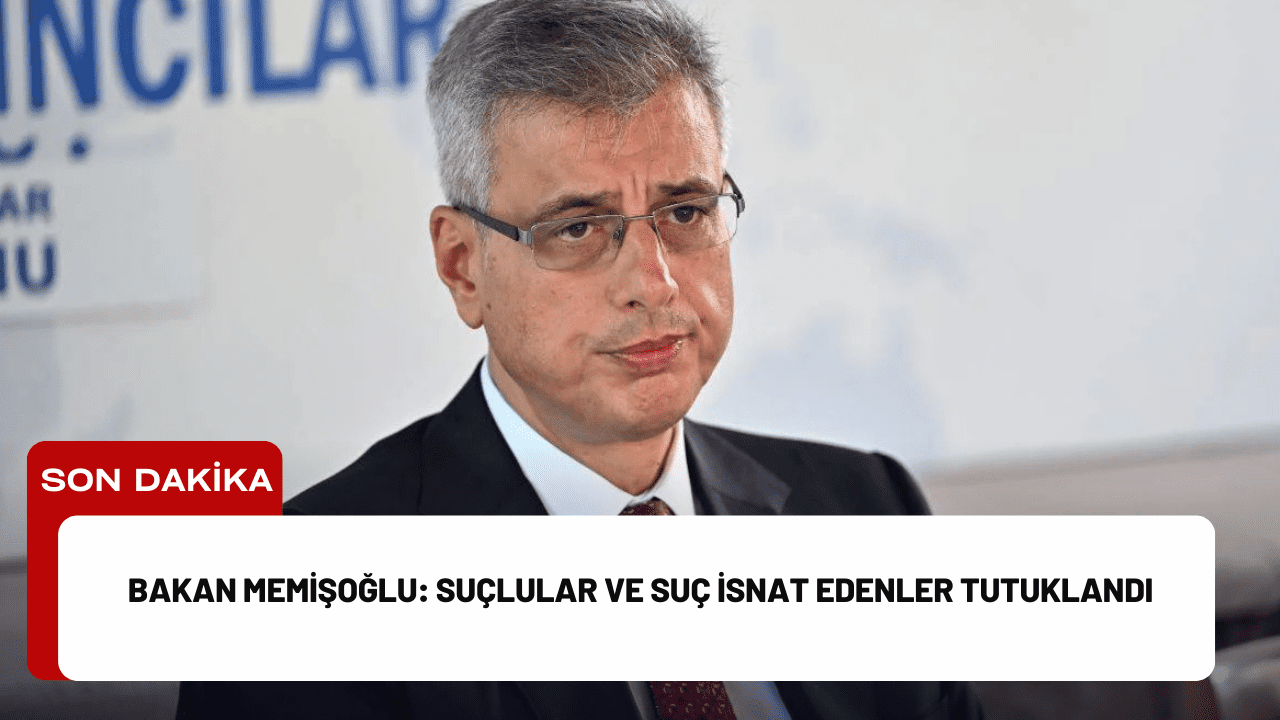 Bakan Memişoğlu: Suçlular ve Suç İsnat Edenler Tutuklandı