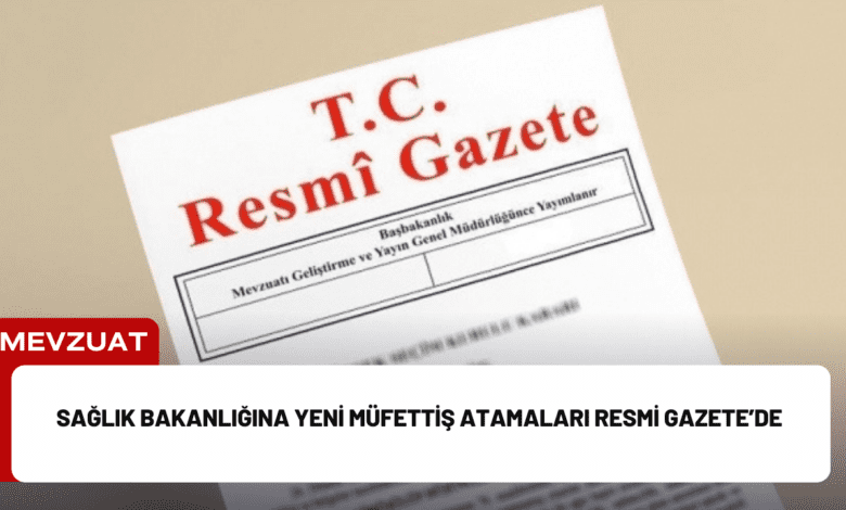 sağlık bakanlığına yeni müfettiş atamaları resmi gazete’de