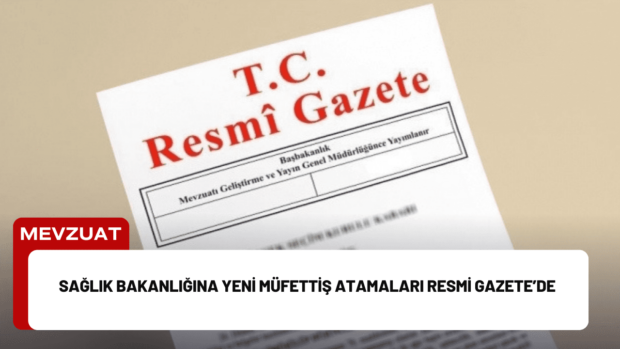 Sağlık Bakanlığına Yeni Müfettiş Atamaları Resmi Gazete’de