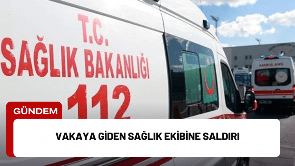 Vakaya Giden Sağlık Ekibine Saldırı Vakaya Giden Sağlık Ekibine Saldırı
