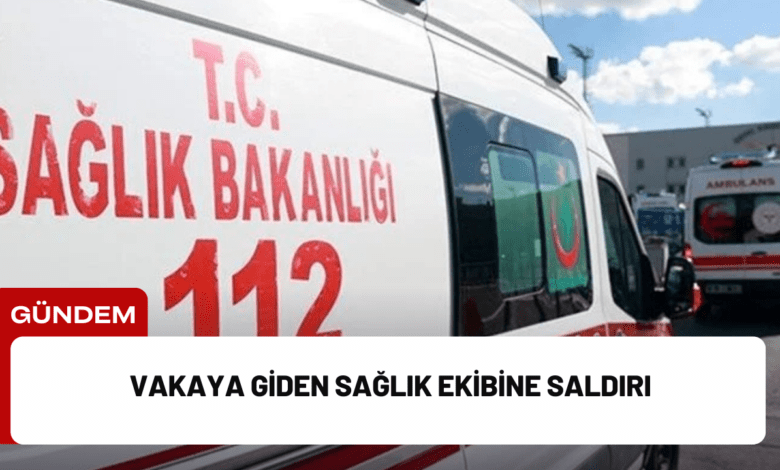 vakaya giden sağlık ekibine saldırı