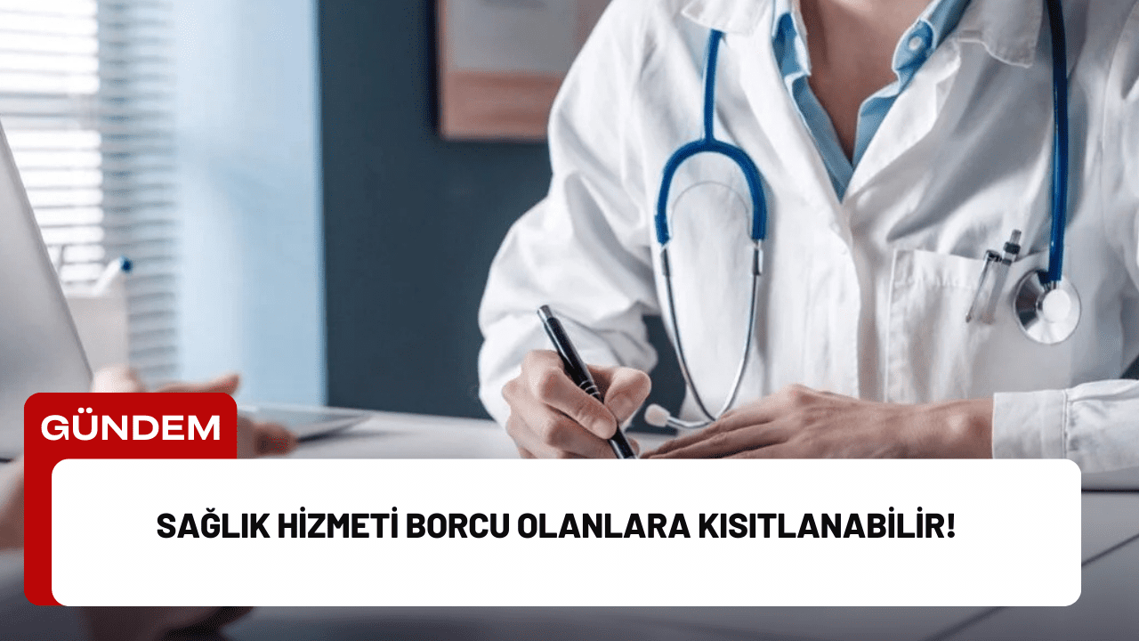 Sağlık Hizmeti Borcu Olanlara Kısıtlanabilir!