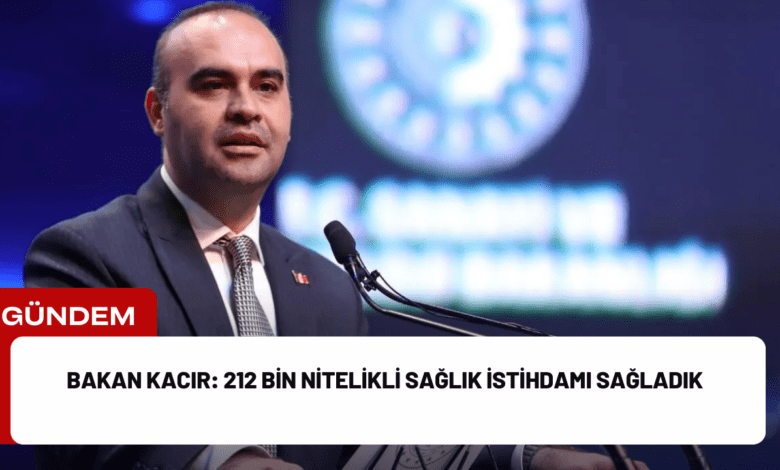 bakan kacır: 212 bin nitelikli sağlık i̇stihdamı sağladık