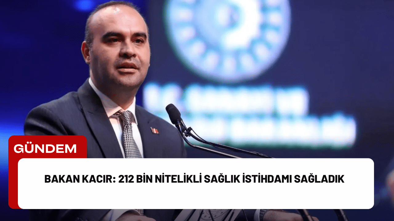 Bakan Kacır: 212 Bin Nitelikli Sağlık İstihdamı Sağladık