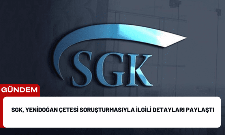 sgk, yenidoğan çetesi soruşturmasıyla i̇lgili detayları paylaştı