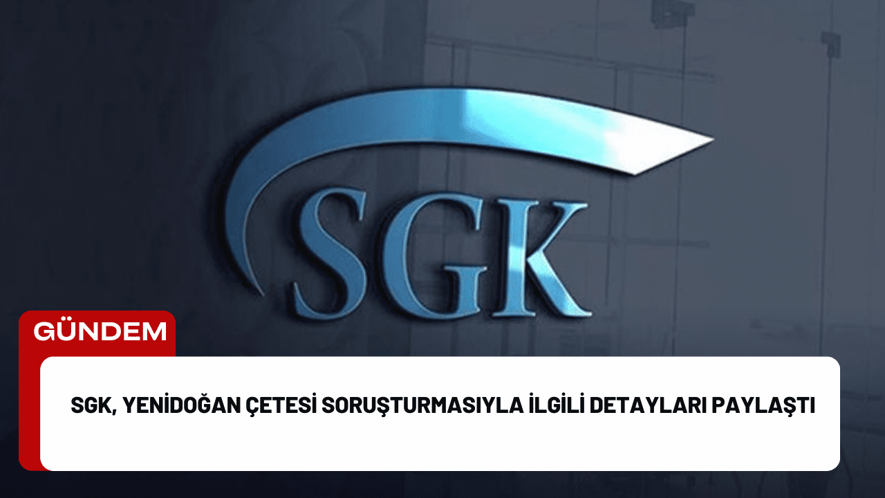 SGK, Yenidoğan Çetesi Soruşturmasıyla İlgili Detayları Paylaştı