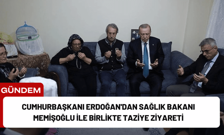 cumhurbaşkanı erdoğan'dan sağlık bakanı memişoğlu ile birlikte taziye ziyareti