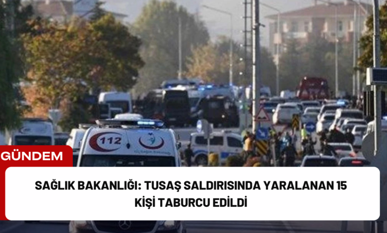 sağlık bakanlığı: tusaş saldırısında yaralanan 15 kişi taburcu edildi