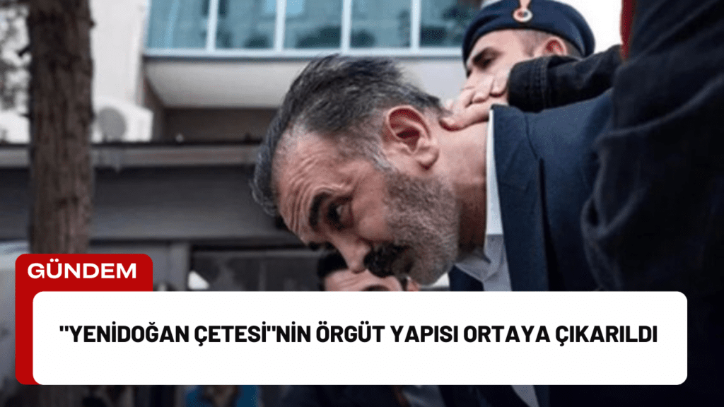 "Yenidoğan Çetesi"nin Örgüt Yapısı Ortaya Çıkarıldı