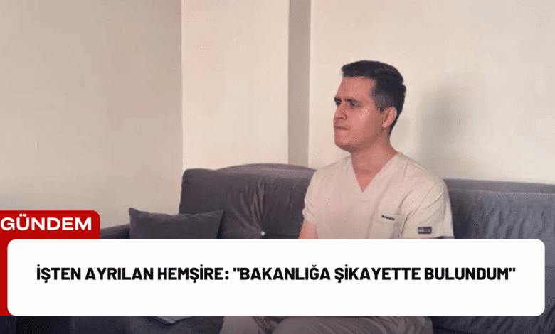 i̇şten ayrılan hemşire: "bakanlığa şikayette bulundum"