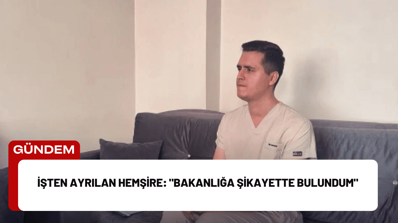 İşten Ayrılan Hemşire: "Bakanlığa Şikayette Bulundum"