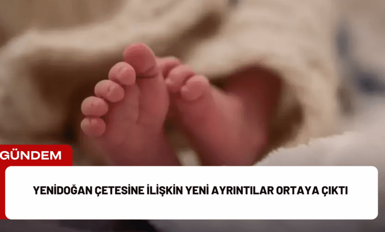 yenidoğan çetesine i̇lişkin yeni ayrıntılar ortaya çıktı