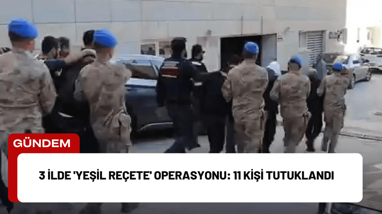 3 İlde 'Yeşil Reçete' Operasyonu: 11 Kişi Tutuklandı