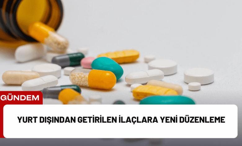 yurt dışından getirilen i̇laçlara yeni düzenleme