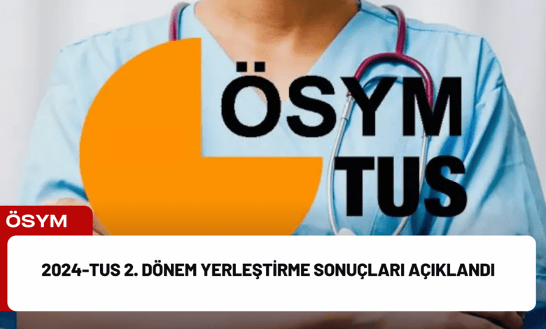 2024-tus 2. dönem yerleştirme sonuçları açıklandı