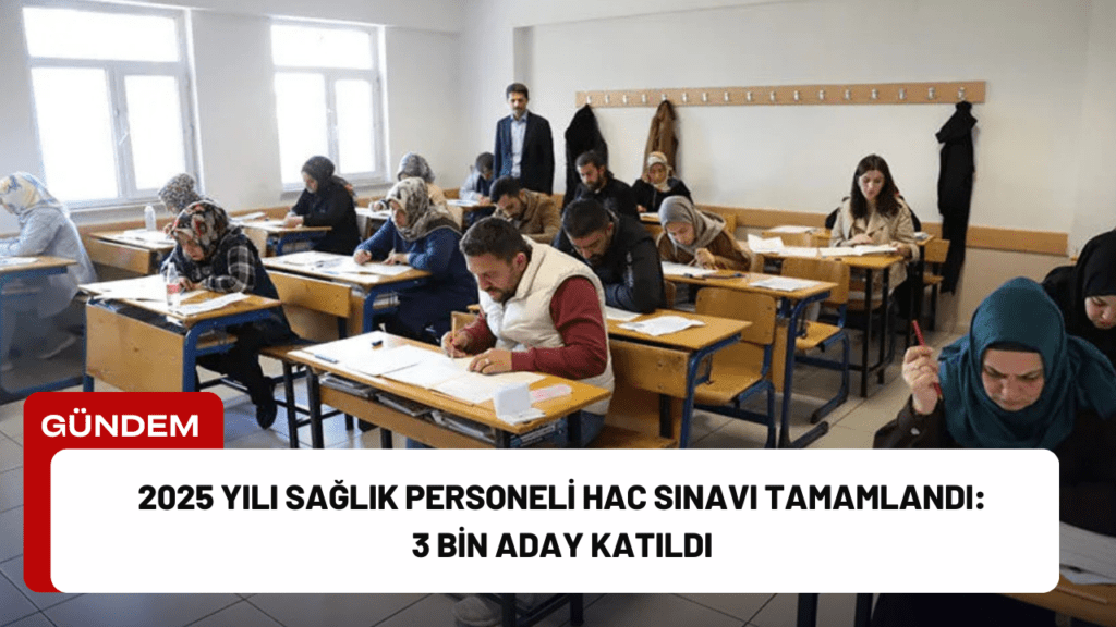 2025 Yılı Sağlık Personeli Hac Sınavı Tamamlandı: 3 Bin Aday Katıldı