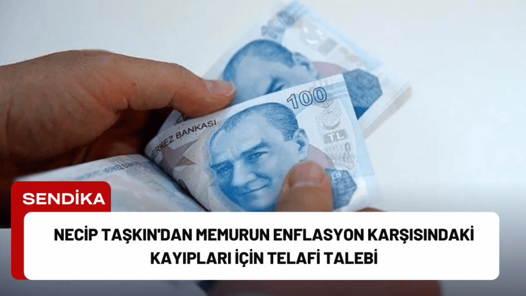 Necip Taşkın'dan Memurun Enflasyon Karşısındaki Kayıpları İçin Telafi Talebi