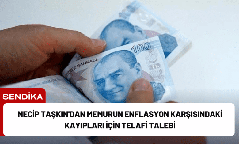 necip taşkın'dan memurun enflasyon karşısındaki kayıpları i̇çin telafi talebi